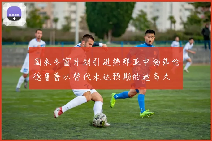 国米冬窗计划引进热那亚中场弗伦德鲁普以替代未达预期的迪乌夫