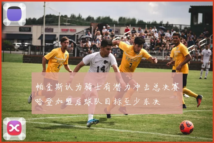 帕金斯认为骑士有潜力冲击总决赛哈登加盟后球队目标至少东决