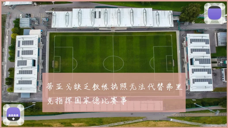 蒂亚戈缺乏教练执照无法代替弗里克指挥国家德比赛事