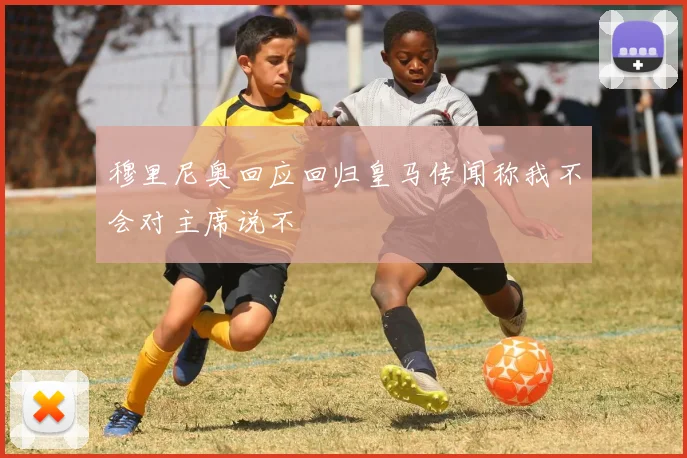 穆里尼奥回应回归皇马传闻称我不会对主席说不