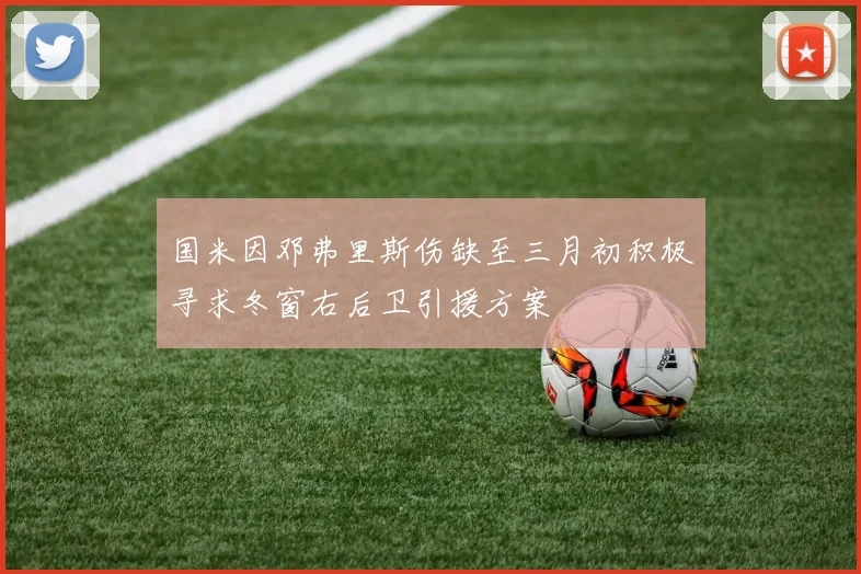 国米因邓弗里斯伤缺至三月初积极寻求冬窗右后卫引援方案