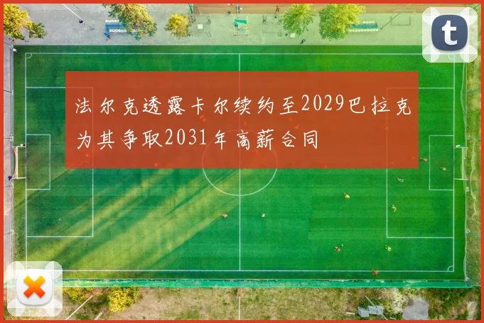 法尔克透露卡尔续约至2029巴拉克为其争取2031年高薪合同