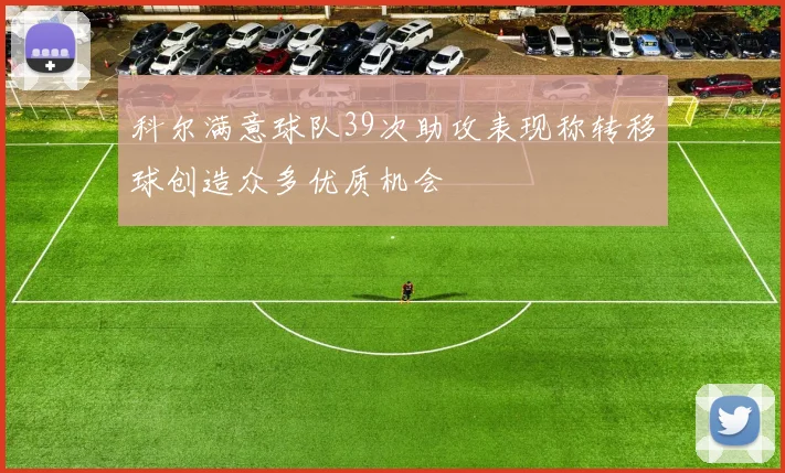科尔满意球队39次助攻表现称转移球创造众多优质机会