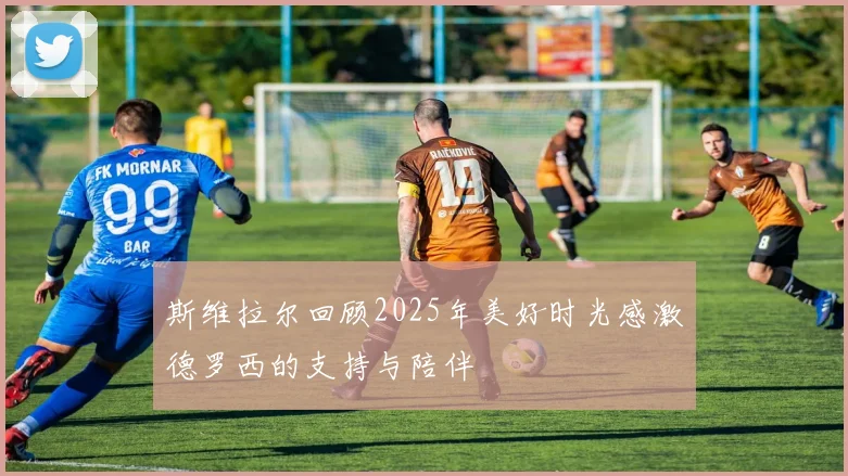 斯维拉尔回顾2025年美好时光感激德罗西的支持与陪伴