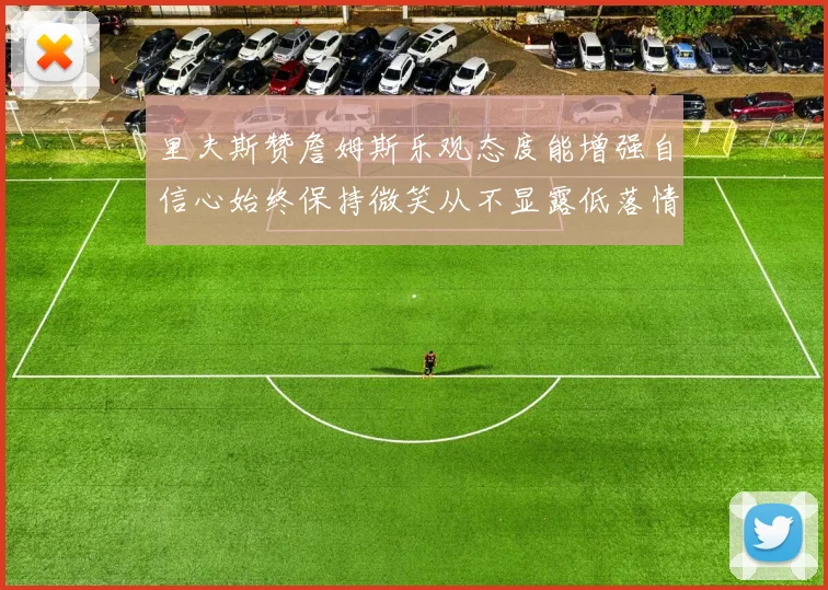 里夫斯赞詹姆斯乐观态度能增强自信心始终保持微笑从不显露低落情绪