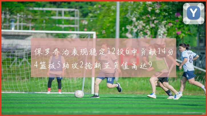 保罗乔治表现稳定12投6中贡献14分4篮板5助攻2抢断正负值高达9