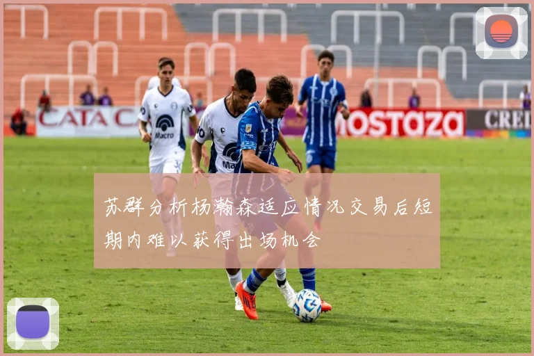 苏群分析杨瀚森适应情况交易后短期内难以获得出场机会