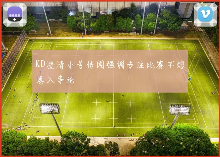 KD澄清小号传闻强调专注比赛不想卷入争论