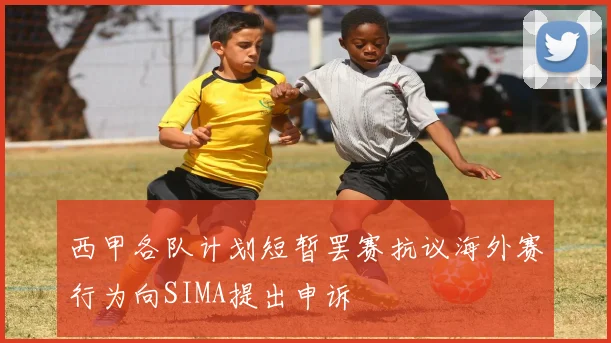 西甲各队计划短暂罢赛抗议海外赛行为向SIMA提出申诉