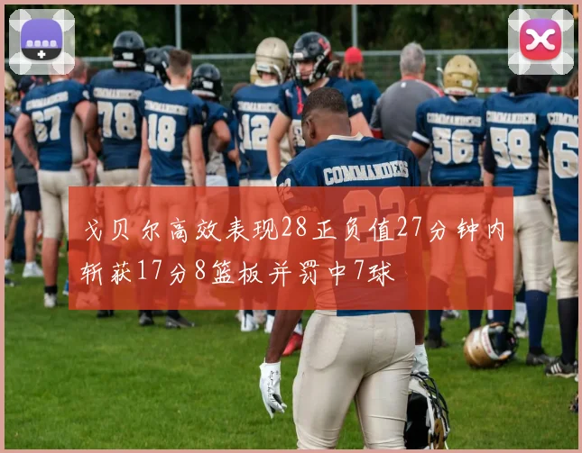 戈贝尔高效表现28正负值27分钟内斩获17分8篮板并罚中7球