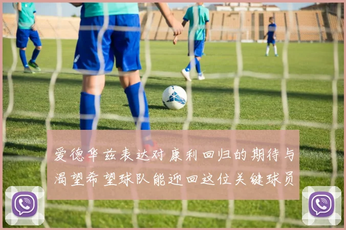 爱德华兹表达对康利回归的期待与渴望希望球队能迎回这位关键球员