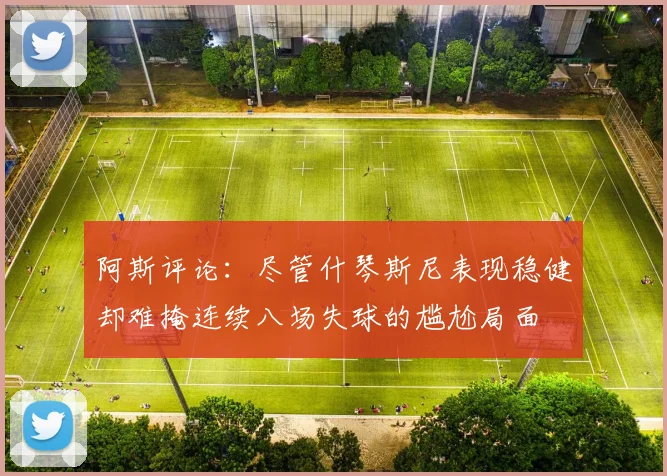 阿斯评论：尽管什琴斯尼表现稳健却难掩连续八场失球的尴尬局面