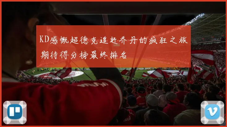 KD感慨超德克追赶乔丹的疯狂之旅期待得分榜最终排名