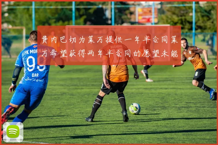 费内巴切为莱万提供一年半合同莱万希望获得两年半合同的愿望未能实现