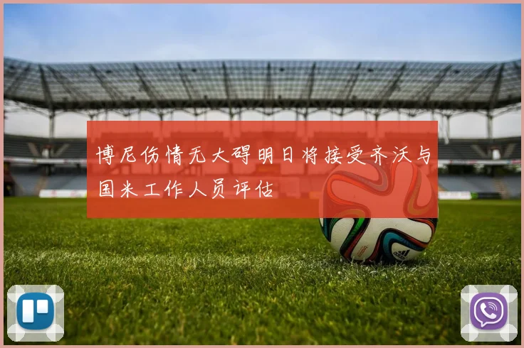 博尼伤情无大碍明日将接受齐沃与国米工作人员评估