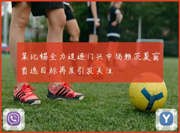 莱比锡全力追逐门兴中场赖茨夏窗首选目标再度引发关注