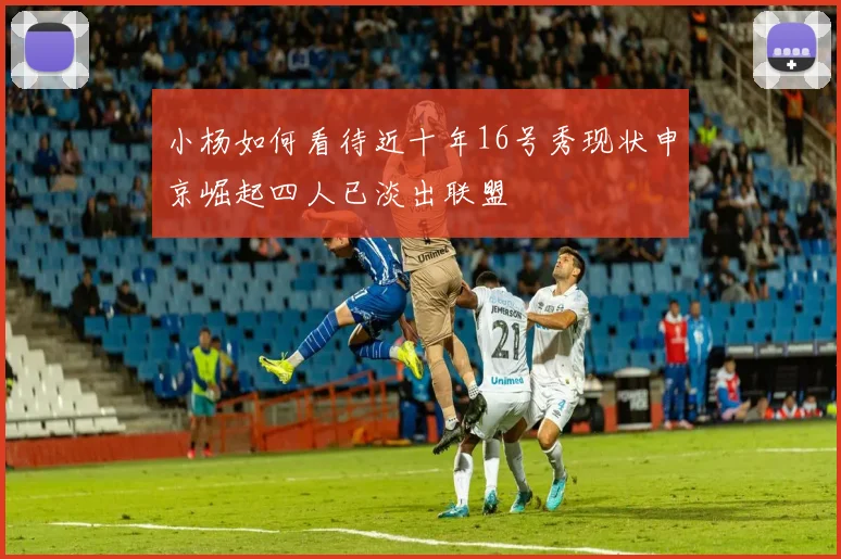 小杨如何看待近十年16号秀现状申京崛起四人已淡出联盟