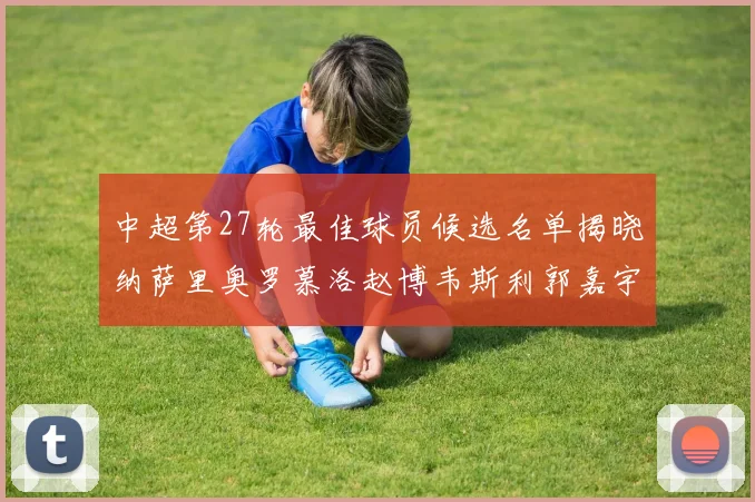 中超第27轮最佳球员候选名单揭晓纳萨里奥罗慕洛赵博韦斯利郭嘉宇争夺荣誉