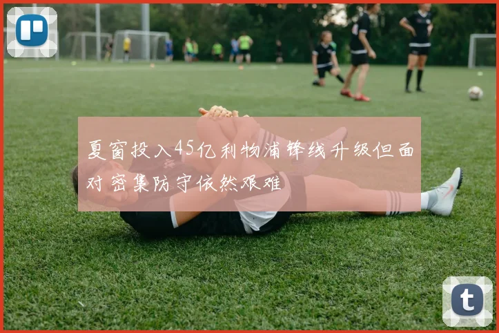 夏窗投入45亿利物浦锋线升级但面对密集防守依然艰难