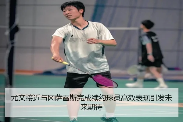 尤文接近与冈萨雷斯完成续约球员高效表现引发未来期待 | LDSPORTS