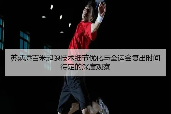 苏炳添百米起跑技术细节优化与全运会复出时间待定的深度观察 | LDSPORTS